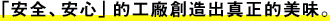 「安全、安心」的工廠創造出真正的美味。