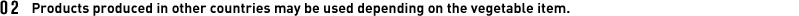 Products produced in other countries may be used depending on the vegetable item.